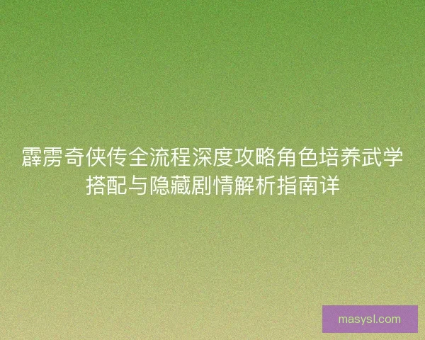 霹雳奇侠传全流程深度攻略角色培养武学搭配与隐藏剧情解析指南详